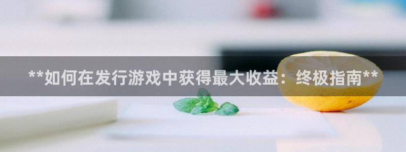 新宝GG民7O777：**如何在发行游戏中获得最大收益：终极指南**