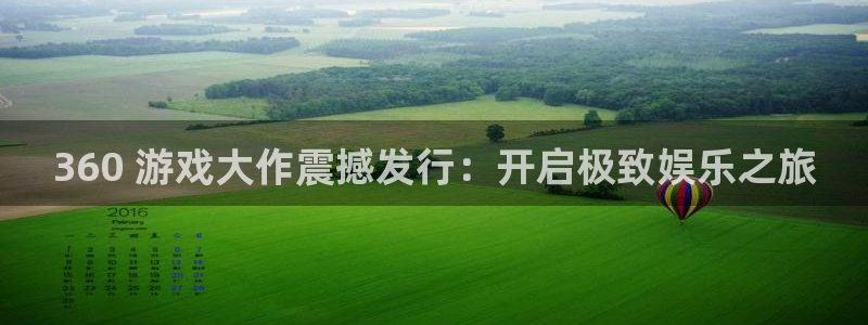 新宝gg一创造奇迹代理：360 游戏大作震撼发行：开启极致娱乐之旅