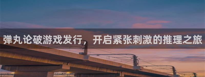 新宝gg创造奇迹官方登录入xb：弹丸论破游戏发行，开启紧张刺激的推理之旅