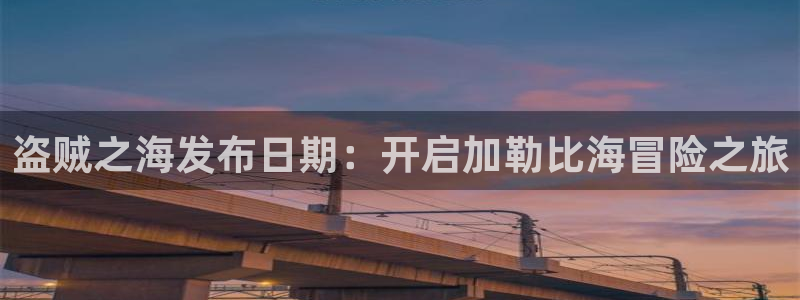 新宝gg5注册：盗贼之海发布日期：开启加勒比海冒险之旅