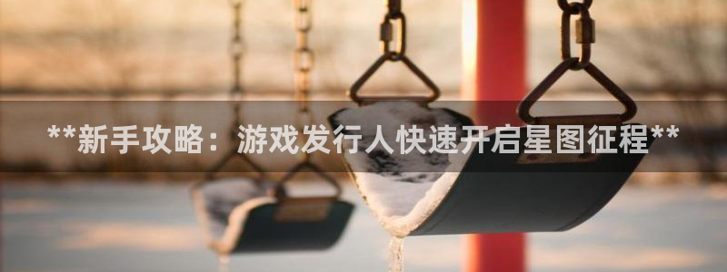 新宝GG创造奇迹客服怎么联系：**新手攻略：游戏发行人快速开启星图征程**