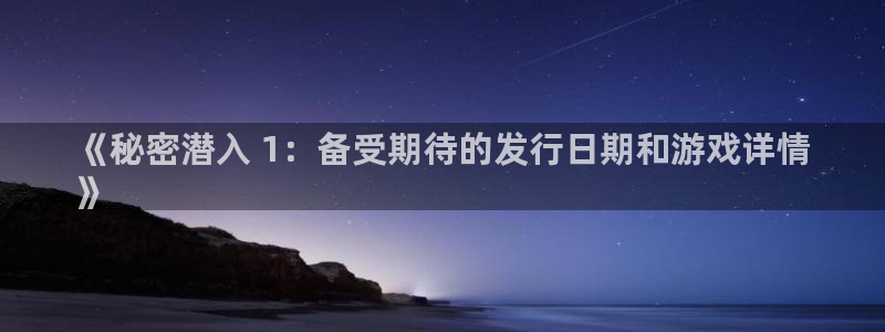 新宝gg平台注册?：《秘密潜入 1：备受期待的发行日期和游戏详情
》