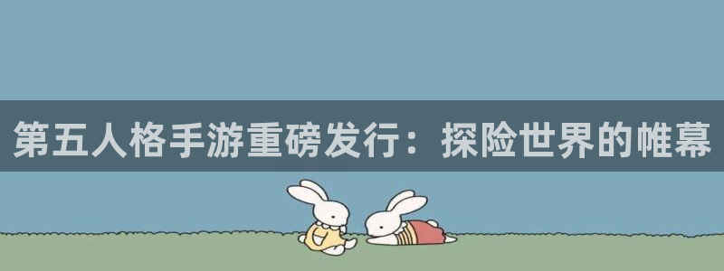 新宝gg平台是否合法：第五人格手游重磅发行：探险世界的帷幕
