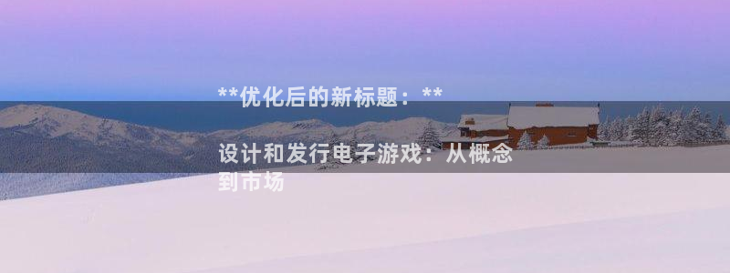 新宝gg一创造奇迹登：**优化后的新标题：**

设计和发行电子游戏：从概念
到市场