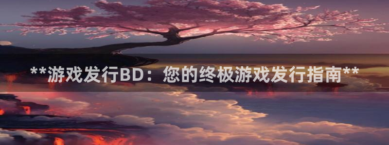 新宝gg创造奇迹平台：**游戏发行BD：您的终极游戏发行指南**