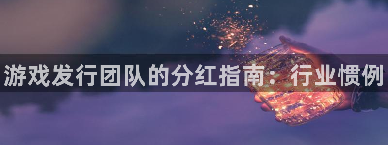 新宝gg创造奇奇迹：游戏发行团队的分红指南：行业惯例