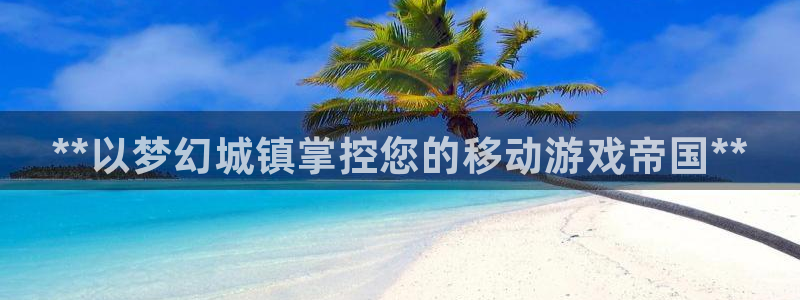 新宝gg官方注册1956：**以梦幻城镇掌控您的移动游戏帝国**