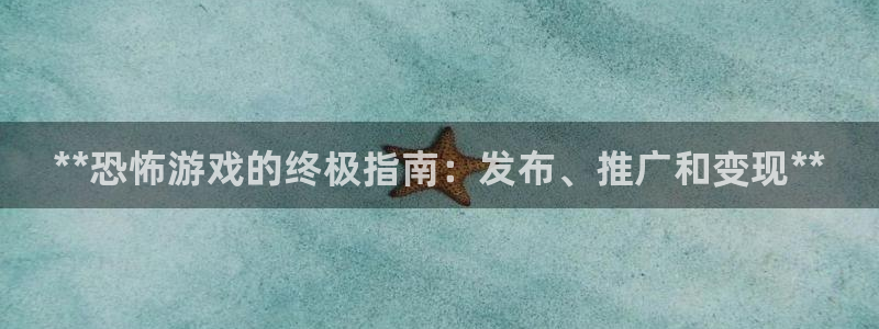 新宝GG平台注册开户：**恐怖游戏的终极指南：发布、推广和变现**