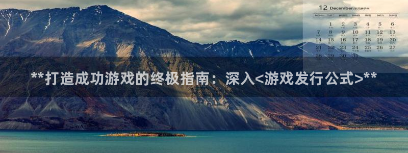 新宝gg创造奇迹官方登录入口：**打造成功游戏的终极指南：深入<游戏发行公式>**