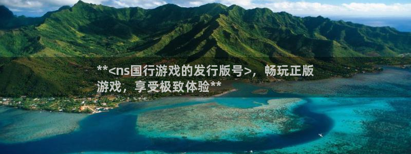 新宝gg登录不上去了了：**<ns国行游戏的发行版号>，畅玩正版
游戏，享受极致体验**