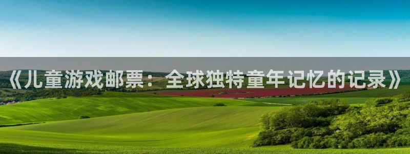 新宝gg娱乐创造奇迹登录官网：《儿童游戏邮票：全球独特童年记忆的记录》