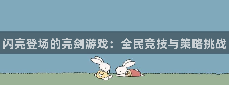 新宝gg创造奇迹在线登录：闪亮登场的亮剑游戏：全民竞技与策略挑战