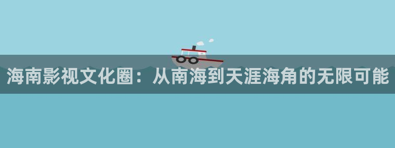 宅男视频在线观看免费1：海南影视文化圈：从南海到天涯海角的无限可能