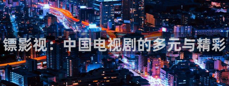 宅男视频在线观看免费网站：镖影视：中国电视剧的多元与精彩