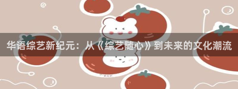 国产宅男视频在线：华语综艺新纪元：从《综艺随心》到未来的文化潮流