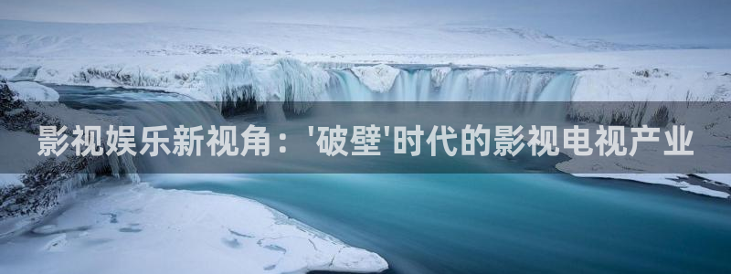 宅男视频跳转：影视娱乐新视角：\'破壁\'时代的影视电视产业